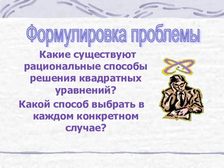 Какие существуют рациональные способы решения квадратных уравнений? Какой способ выбрать в каждом конкретном случае? Формулировка проблемы