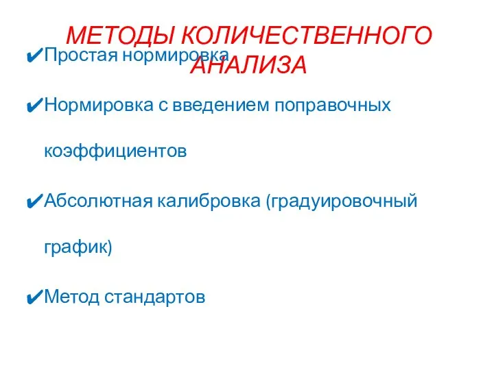 МЕТОДЫ КОЛИЧЕСТВЕННОГО АНАЛИЗА Простая нормировка Нормировка с введением поправочных коэффициентов Абсолютная калибровка (градуировочный график) Метод стандартов