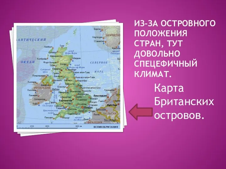 ИЗ-ЗА ОСТРОВНОГО ПОЛОЖЕНИЯ СТРАН, ТУТ ДОВОЛЬНО СПЕЦЕФИЧНЫЙ КЛИМАТ. Карта Британских островов.