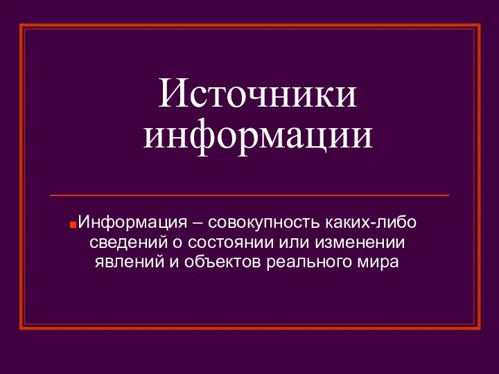 Источники информации Информация – совокупность каких-либо сведений о состоянии или изменении явлений и объектов реального мира