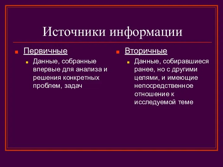 Источники информации Первичные Данные, собранные впервые для анализа и решения конкретных проблем,