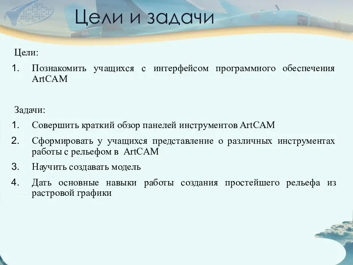 Цели и задачи Цели: Познакомить учащихся с интерфейсом программного обеспечения ArtCAM Задачи: