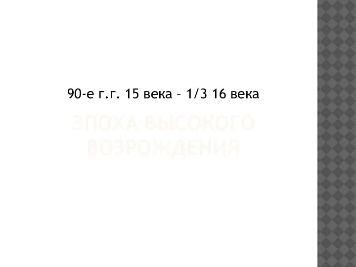 ЭПОХА ВЫСОКОГО ВОЗРОЖДЕНИЯ 90-е г.г. 15 века – 1/3 16 века