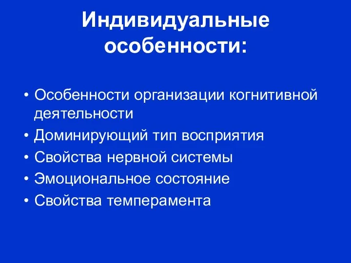 Индивидуальные особенности: Особенности организации когнитивной деятельности Доминирующий тип восприятия Свойства нервной системы Эмоциональное состояние Свойства темперамента