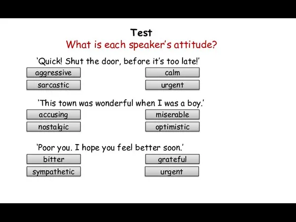 Test What is each speaker’s attitude? ‘Quick! Shut the door, before it’s