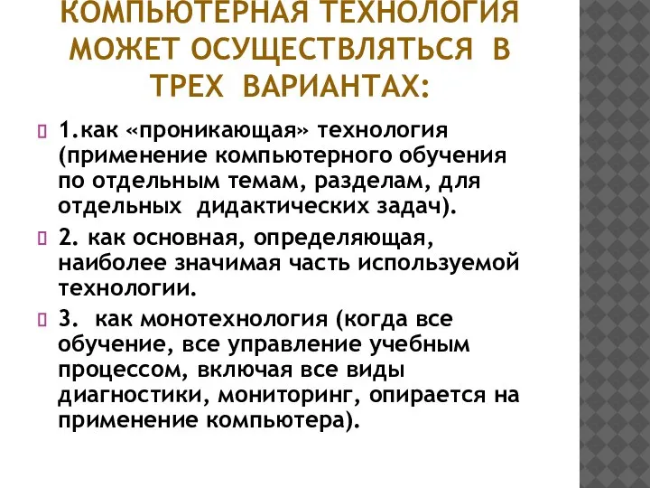 КОМПЬЮТЕРНАЯ ТЕХНОЛОГИЯ МОЖЕТ ОСУЩЕСТВЛЯТЬСЯ В ТРЕХ ВАРИАНТАХ: 1.как «проникающая» технология (применение компьютерного