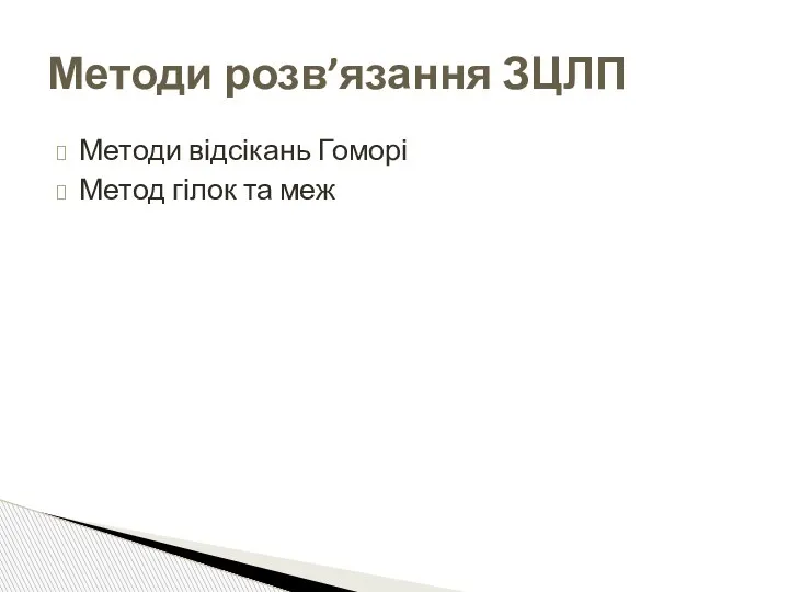 Методи відсікань Гоморі Метод гілок та меж Методи розв’язання ЗЦЛП