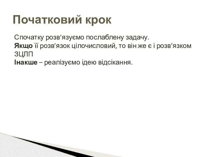 Початковий крок Спочатку розв’язуємо послаблену задачу. Якщо її розв’язок цілочисловий, то він