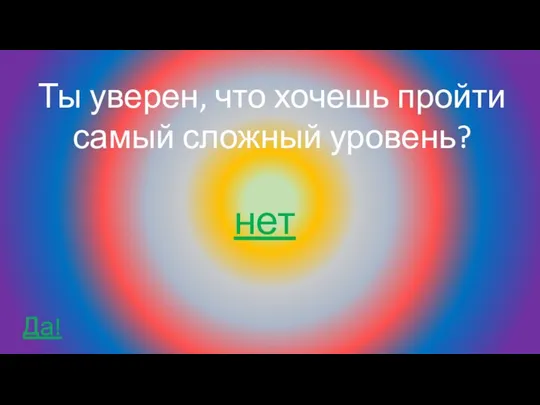 Ты уверен, что хочешь пройти самый сложный уровень? Да! нет