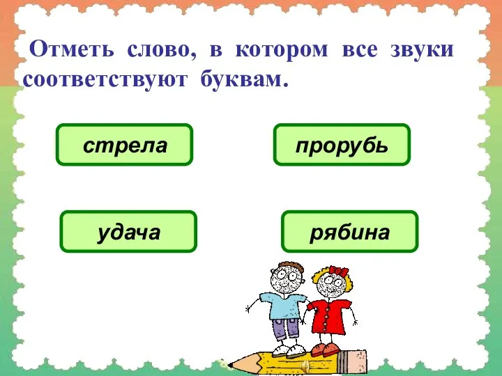 Отметь слово, в котором все звуки соответствуют буквам. стрела прорубь удача рябина