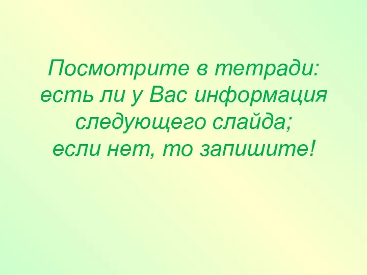 Посмотрите в тетради: есть ли у Вас информация следующего слайда; если нет, то запишите!