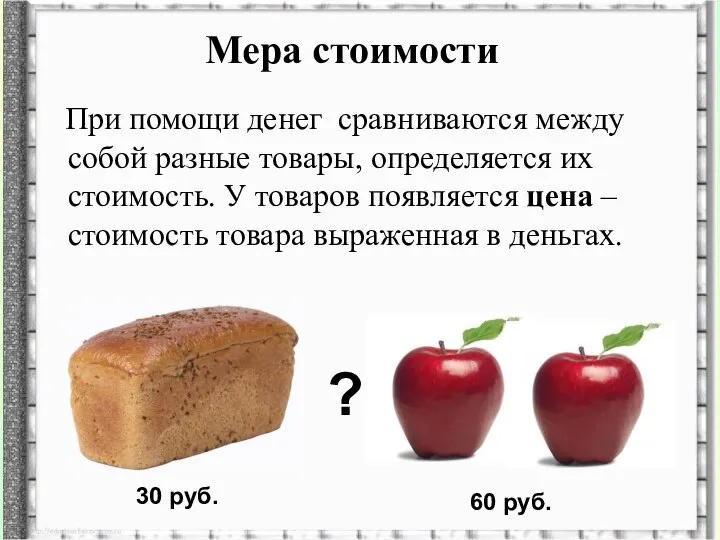 Мера стоимости При помощи денег сравниваются между собой разные товары, определяется их