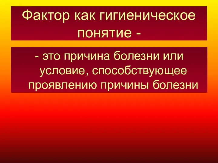 Фактор как гигиеническое понятие - - это причина болезни или условие, способствующее проявлению причины болезни