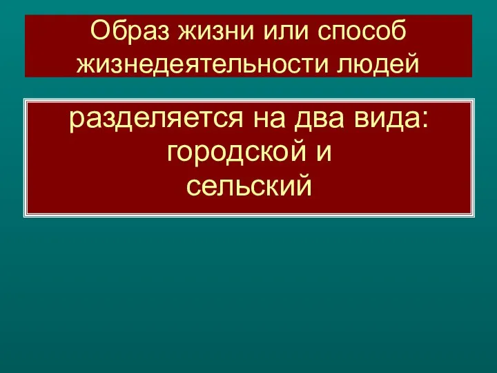 Образ жизни или способ жизнедеятельности людей разделяется на два вида: городской и сельский