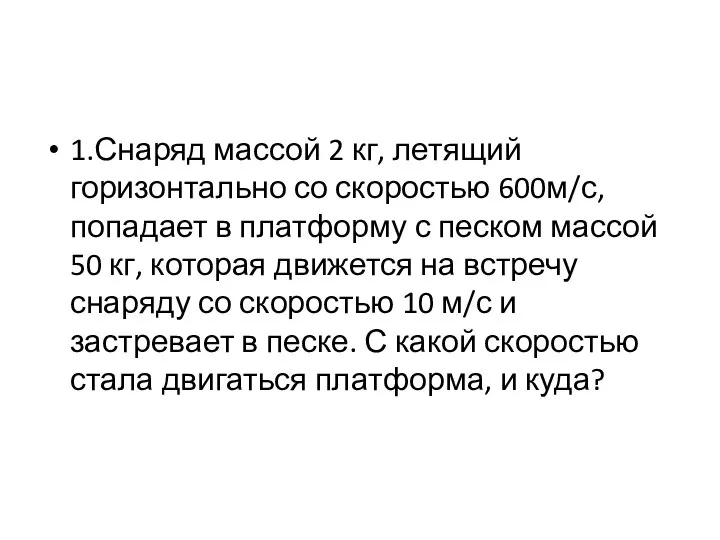 1.Снаряд массой 2 кг, летящий горизонтально со скоростью 600м/с, попадает в платформу