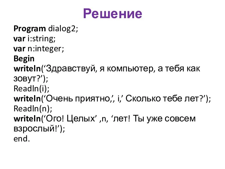 Решение Program dialog2; var i:string; var n:integer; Begin writeln(‘Здравствуй, я компьютер, а