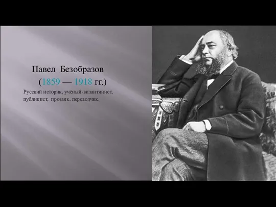 Павел Безобразов (1859 — 1918 гг.) Русский историк, учёный-византинист, публицист, прозаик, переводчик.