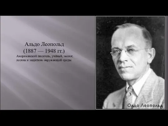 Альдо Леопольд (1887 — 1948 гг.) Американский писатель, учёный, эколог, лесник и защитник окружающей среды.