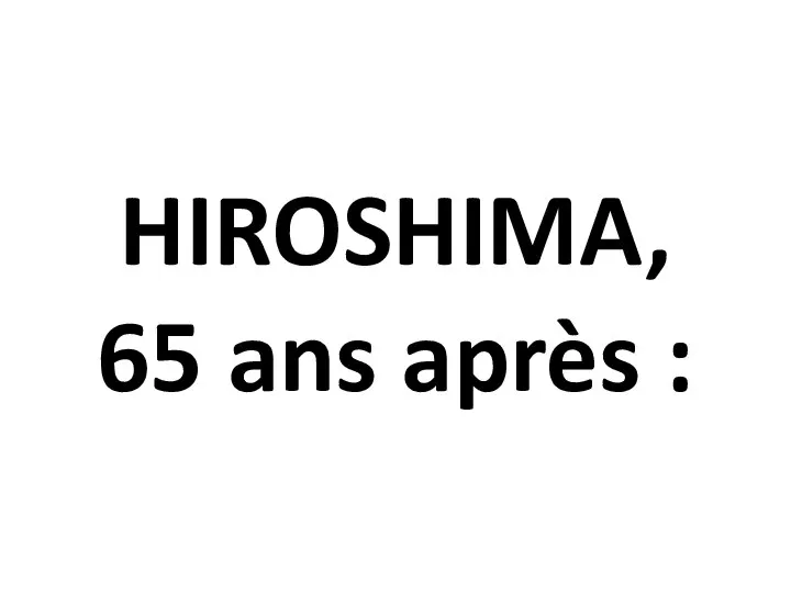 HIROSHIMA, 65 ans après :