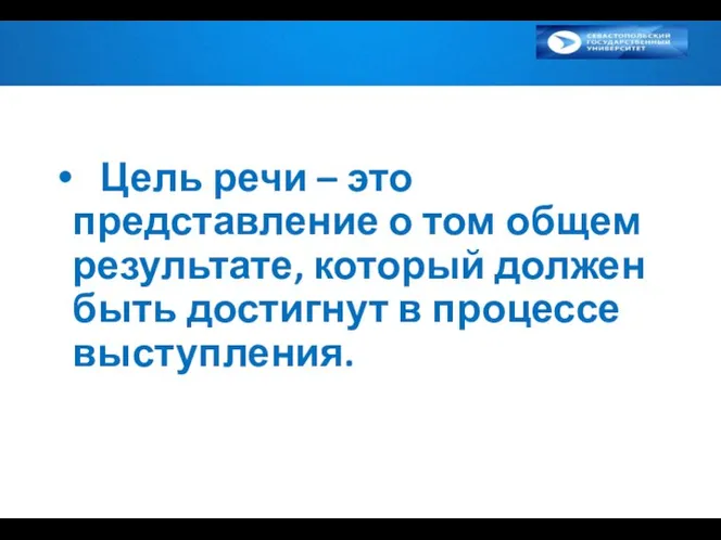 Цель речи – это представление о том общем результате, который должен быть достигнут в процессе выступления.