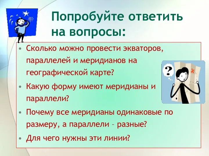 Попробуйте ответить на вопросы: Сколько можно провести экваторов, параллелей и меридианов на