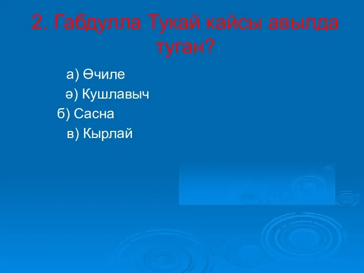 2. Габдулла Тукай кайсы авылда туган? а) Өчиле ә) Кушлавыч б) Сасна в) Кырлай