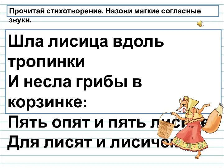 Прочитай стихотворение. Назови мягкие согласные звуки. Шла лисица вдоль тропинки И несла