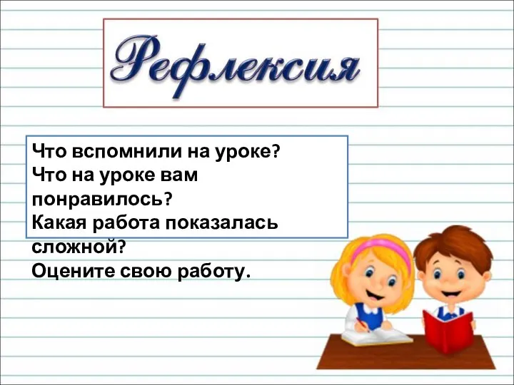 Что вспомнили на уроке? Что на уроке вам понравилось? Какая работа показалась сложной? Оцените свою работу.