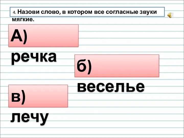 4. Назови слово, в котором все согласные звуки мягкие. А) речка б) веселье в) лечу