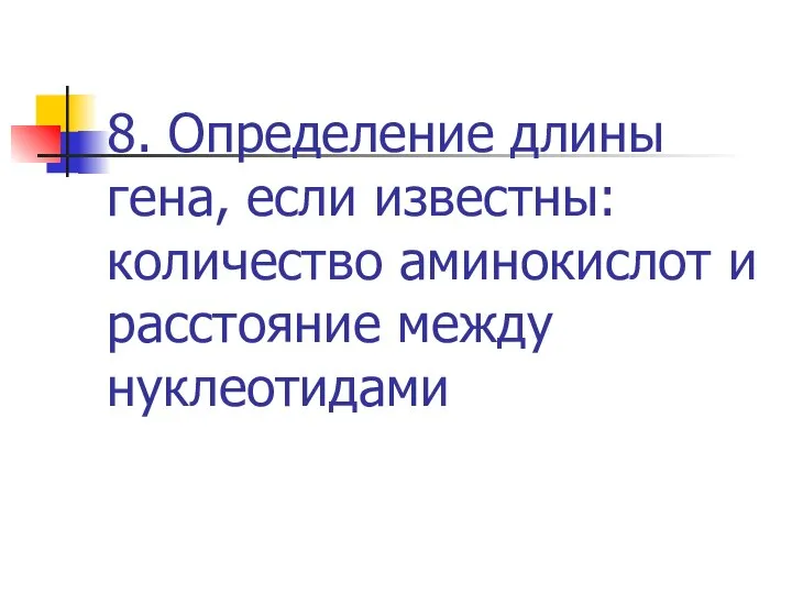 8. Определение длины гена, если известны: количество аминокислот и расстояние между нуклеотидами