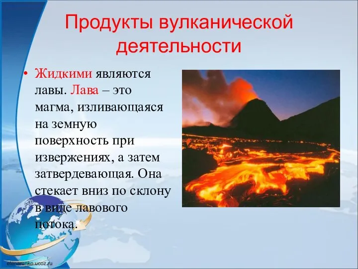 Продукты вулканической деятельности Жидкими являются лавы. Лава – это магма, изливающаяся на