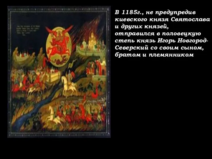 В 1185г., не предупредив киевского князя Святослава и других князей, отправился в