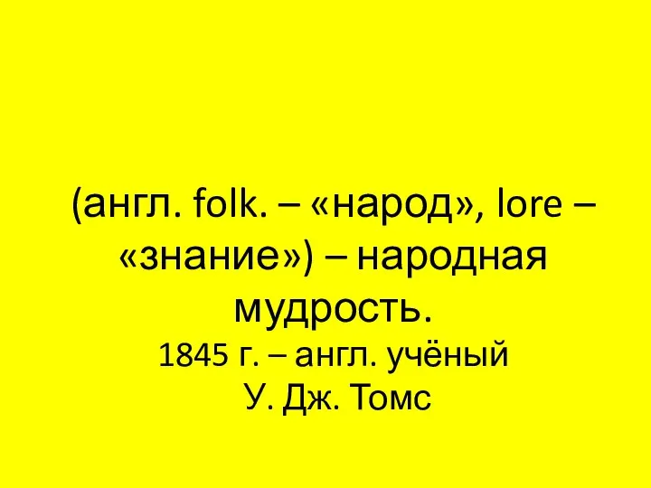 Фольклор (англ. folk. – «народ», lore – «знание») – народная мудрость. 1845