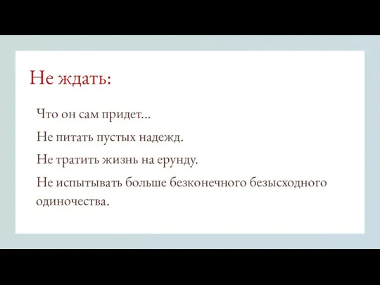 Не ждать: Что он сам придет... Не питать пустых надежд. Не тратить