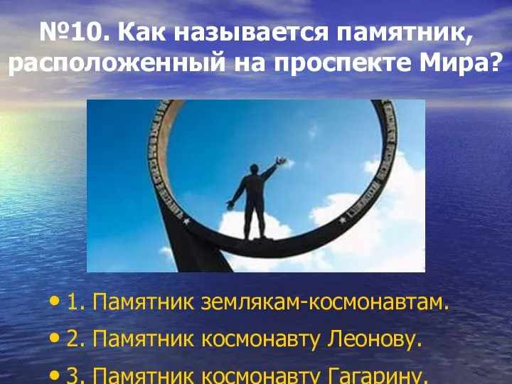 №10. Как называется памятник, расположенный на проспекте Мира? 1. Памятник землякам-космонавтам. 2.