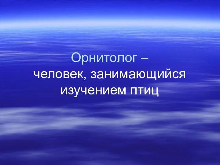 Орнитолог – человек, занимающийся изучением птиц