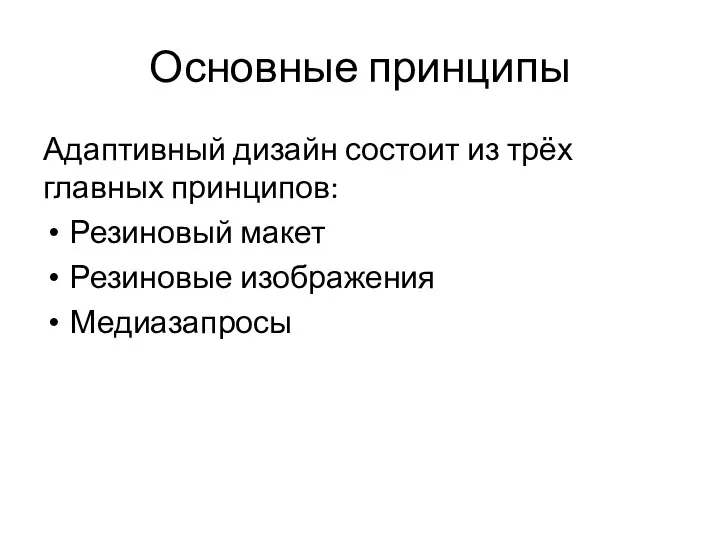 Основные принципы Адаптивный дизайн состоит из трёх главных принципов: Резиновый макет Резиновые изображения Медиазапросы