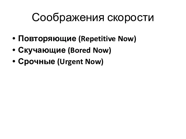 Соображения скорости Повторяющие (Repetitive Now) Скучающие (Bored Now) Срочные (Urgent Now)