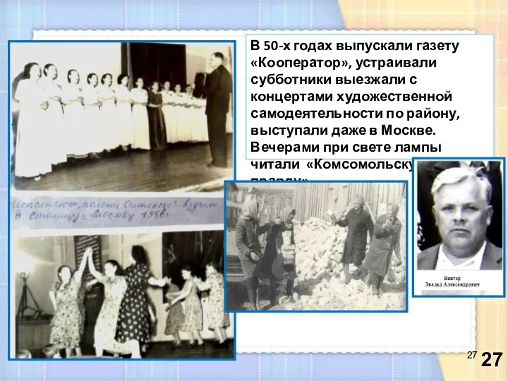 В 50-х годах выпускали газету «Кооператор», устраивали субботники выезжали с концертами художественной