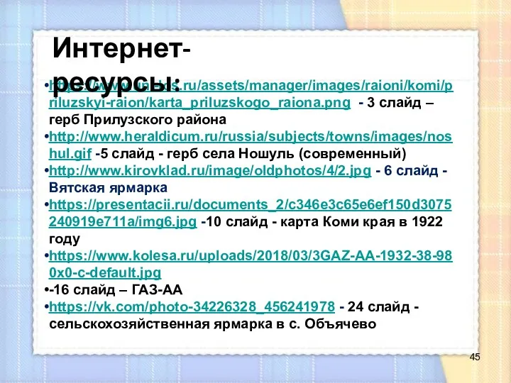 https://www.uni-los.ru/assets/manager/images/raioni/komi/priluzskyi-raion/karta_priluzskogo_raiona.png - 3 слайд – герб Прилузского района http://www.heraldicum.ru/russia/subjects/towns/images/noshul.gif -5 слайд -