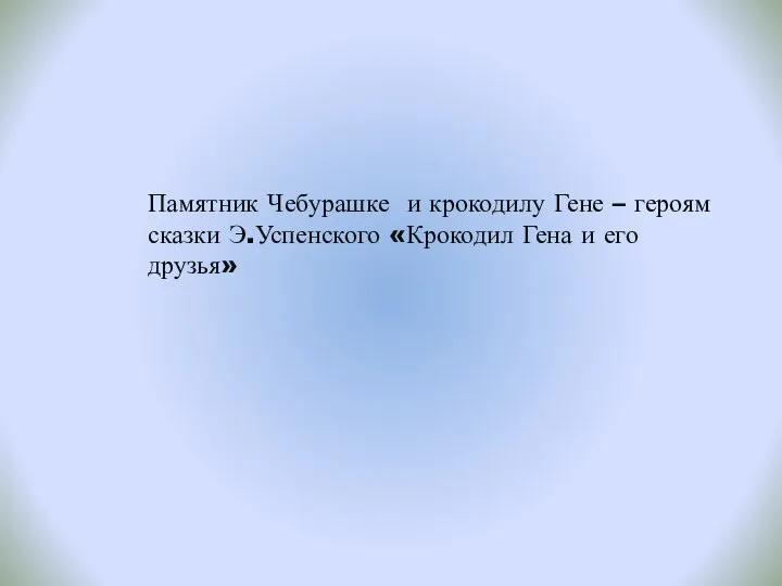 Памятник Чебурашке и крокодилу Гене – героям сказки Э.Успенского «Крокодил Гена и его друзья»