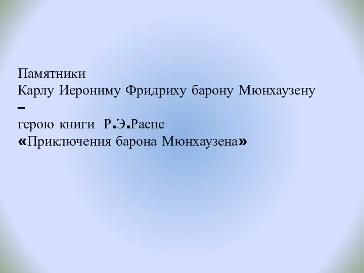 Памятники Карлу Иерониму Фридриху барону Мюнхаузену – герою книги Р.Э.Распе «Приключения барона Мюнхаузена»