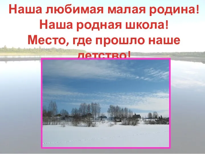 Наша любимая малая родина! Наша родная школа! Место, где прошло наше детство!