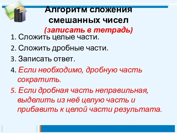 Алгоритм сложения смешанных чисел (записать в тетрадь) 1. Сложить целые части. 2.