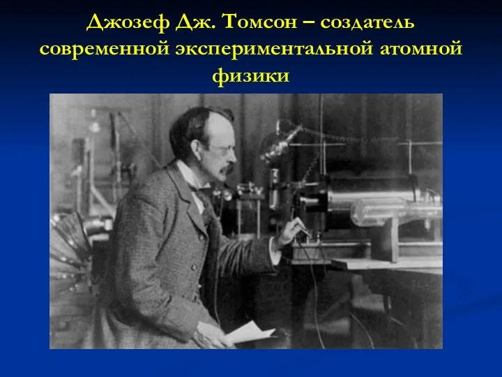 Джозеф Дж. Томсон – создатель современной экспериментальной атомной физики