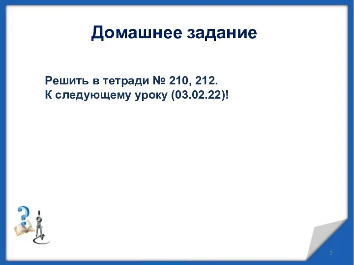 Домашнее задание Решить в тетради № 210, 212. К следующему уроку (03.02.22)!