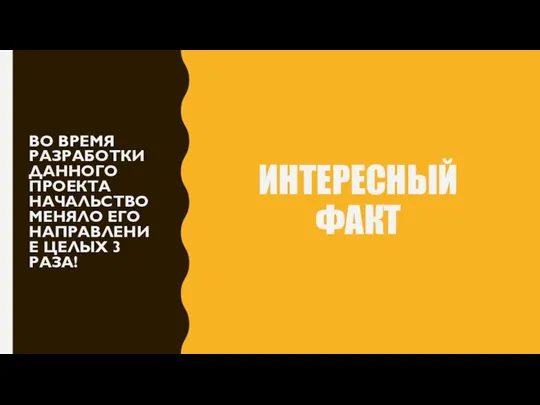 ИНТЕРЕСНЫЙ ФАКТ ВО ВРЕМЯ РАЗРАБОТКИ ДАННОГО ПРОЕКТА НАЧАЛЬСТВО МЕНЯЛО ЕГО НАПРАВЛЕНИЕ ЦЕЛЫХ 3 РАЗА!