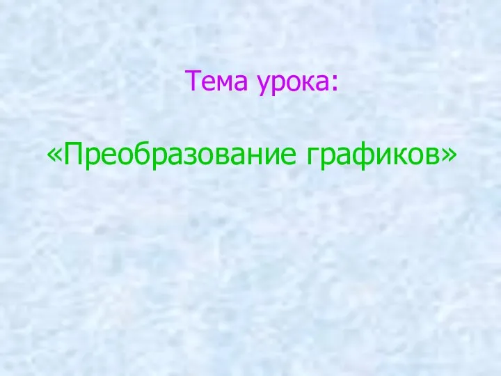 Тема урока: «Преобразование графиков»