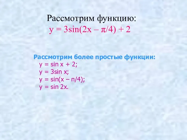 Рассмотрим функцию: у = 3sin(2х – π/4) + 2 Рассмотрим более простые