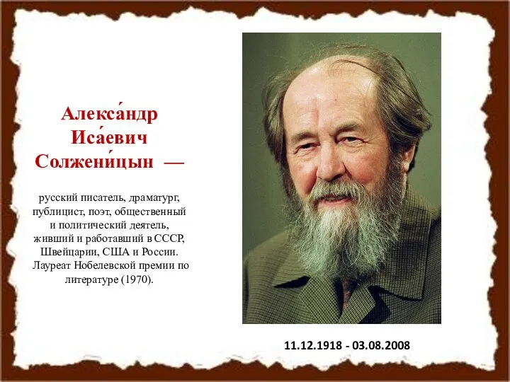 Алекса́ндр Иса́евич Солжени́цын — русский писатель, драматург, публицист, поэт, общественный и политический